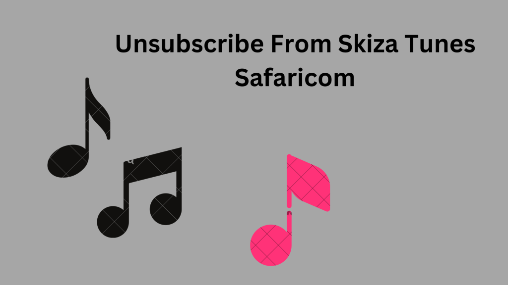 Unsubscribe from Safaricom Skiza Tunes